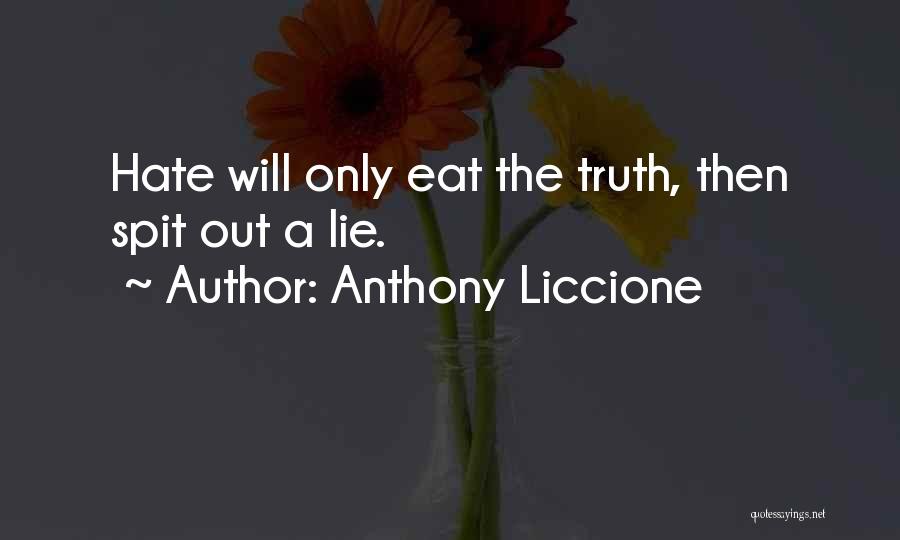 Anthony Liccione Quotes: Hate Will Only Eat The Truth, Then Spit Out A Lie.