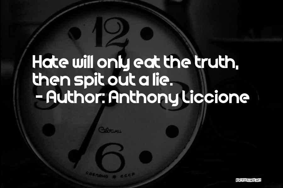 Anthony Liccione Quotes: Hate Will Only Eat The Truth, Then Spit Out A Lie.
