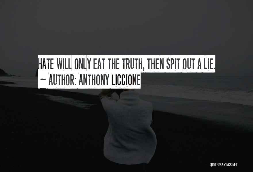 Anthony Liccione Quotes: Hate Will Only Eat The Truth, Then Spit Out A Lie.