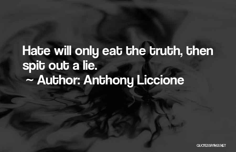 Anthony Liccione Quotes: Hate Will Only Eat The Truth, Then Spit Out A Lie.