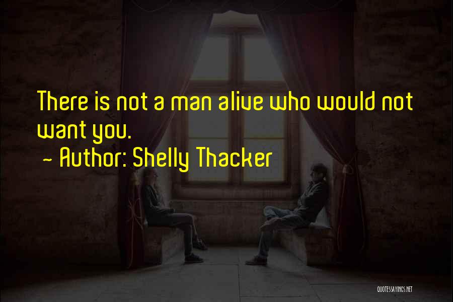 Shelly Thacker Quotes: There Is Not A Man Alive Who Would Not Want You.