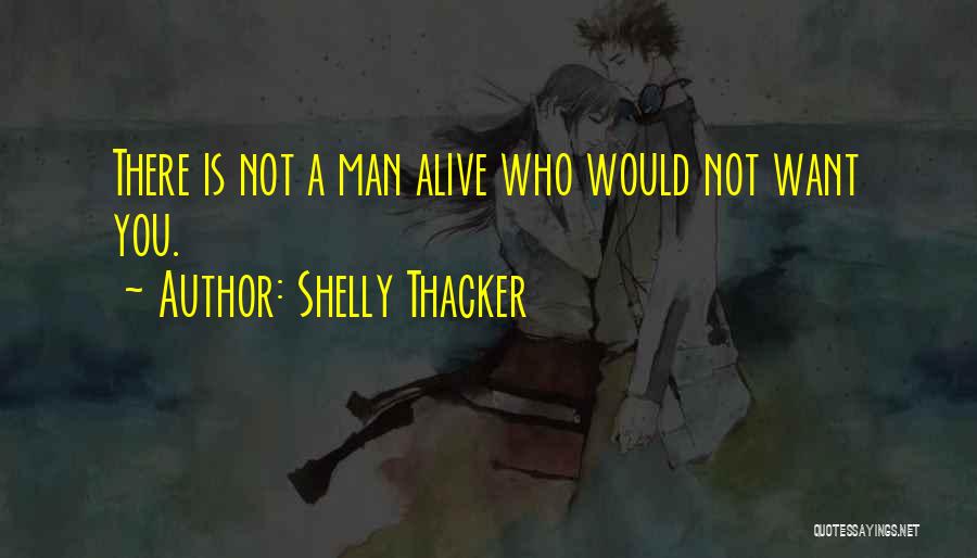 Shelly Thacker Quotes: There Is Not A Man Alive Who Would Not Want You.