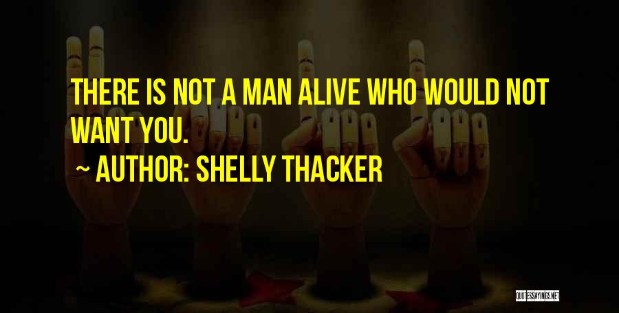 Shelly Thacker Quotes: There Is Not A Man Alive Who Would Not Want You.