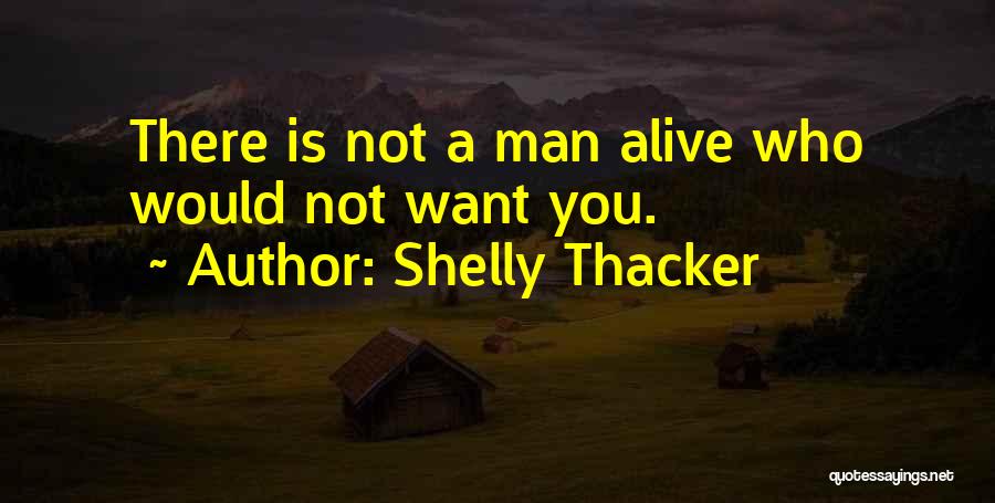 Shelly Thacker Quotes: There Is Not A Man Alive Who Would Not Want You.