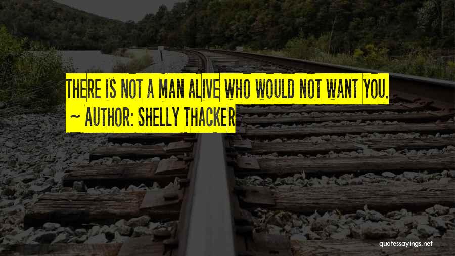 Shelly Thacker Quotes: There Is Not A Man Alive Who Would Not Want You.