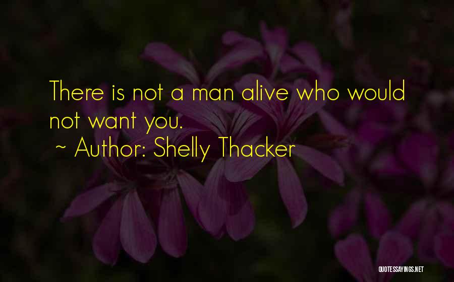 Shelly Thacker Quotes: There Is Not A Man Alive Who Would Not Want You.