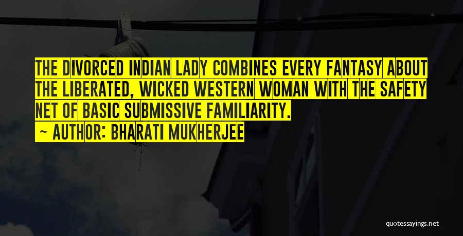 Bharati Mukherjee Quotes: The Divorced Indian Lady Combines Every Fantasy About The Liberated, Wicked Western Woman With The Safety Net Of Basic Submissive