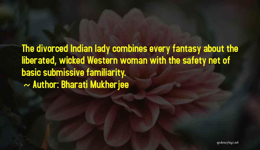 Bharati Mukherjee Quotes: The Divorced Indian Lady Combines Every Fantasy About The Liberated, Wicked Western Woman With The Safety Net Of Basic Submissive