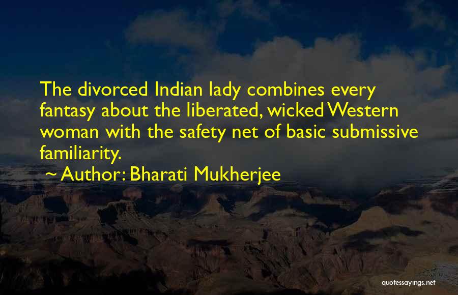 Bharati Mukherjee Quotes: The Divorced Indian Lady Combines Every Fantasy About The Liberated, Wicked Western Woman With The Safety Net Of Basic Submissive