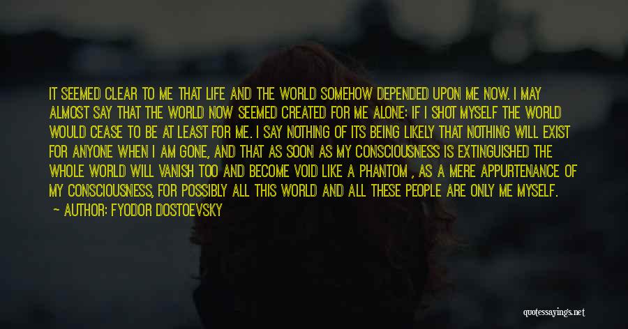 Fyodor Dostoevsky Quotes: It Seemed Clear To Me That Life And The World Somehow Depended Upon Me Now. I May Almost Say That