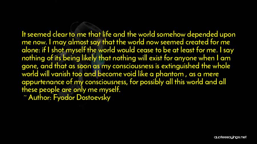 Fyodor Dostoevsky Quotes: It Seemed Clear To Me That Life And The World Somehow Depended Upon Me Now. I May Almost Say That