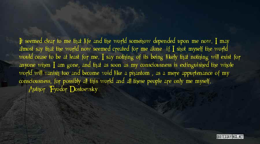 Fyodor Dostoevsky Quotes: It Seemed Clear To Me That Life And The World Somehow Depended Upon Me Now. I May Almost Say That