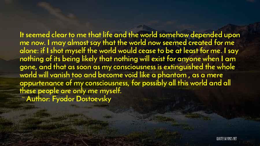 Fyodor Dostoevsky Quotes: It Seemed Clear To Me That Life And The World Somehow Depended Upon Me Now. I May Almost Say That