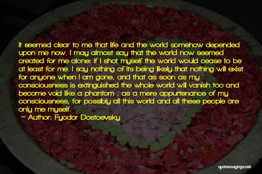 Fyodor Dostoevsky Quotes: It Seemed Clear To Me That Life And The World Somehow Depended Upon Me Now. I May Almost Say That