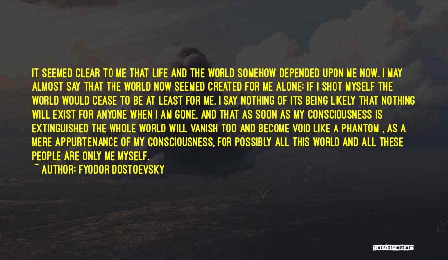 Fyodor Dostoevsky Quotes: It Seemed Clear To Me That Life And The World Somehow Depended Upon Me Now. I May Almost Say That