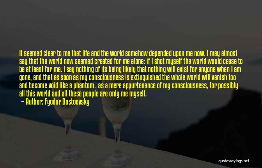 Fyodor Dostoevsky Quotes: It Seemed Clear To Me That Life And The World Somehow Depended Upon Me Now. I May Almost Say That