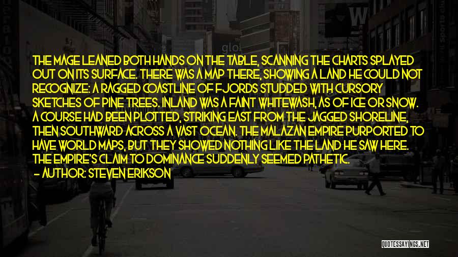 Steven Erikson Quotes: The Mage Leaned Both Hands On The Table, Scanning The Charts Splayed Out On Its Surface. There Was A Map