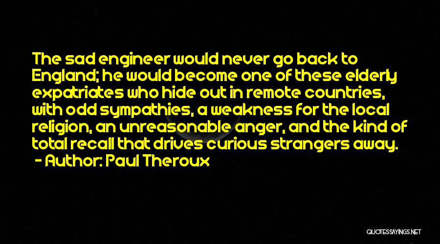 Paul Theroux Quotes: The Sad Engineer Would Never Go Back To England; He Would Become One Of These Elderly Expatriates Who Hide Out
