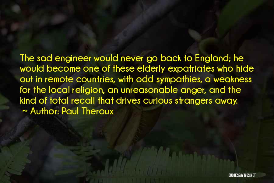 Paul Theroux Quotes: The Sad Engineer Would Never Go Back To England; He Would Become One Of These Elderly Expatriates Who Hide Out