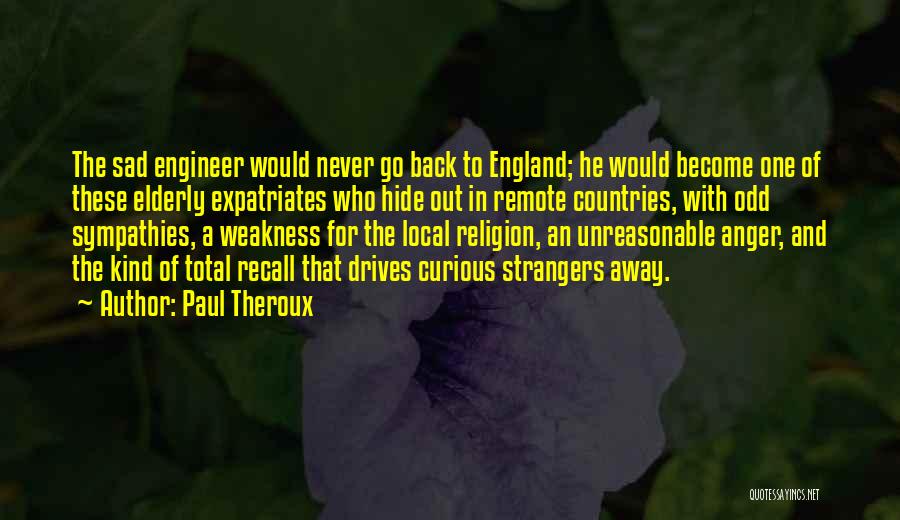 Paul Theroux Quotes: The Sad Engineer Would Never Go Back To England; He Would Become One Of These Elderly Expatriates Who Hide Out
