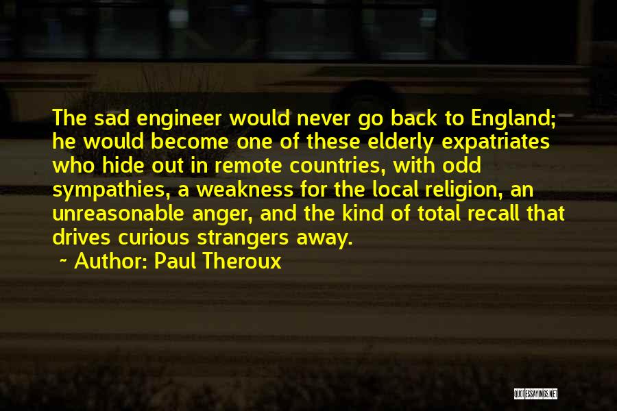 Paul Theroux Quotes: The Sad Engineer Would Never Go Back To England; He Would Become One Of These Elderly Expatriates Who Hide Out