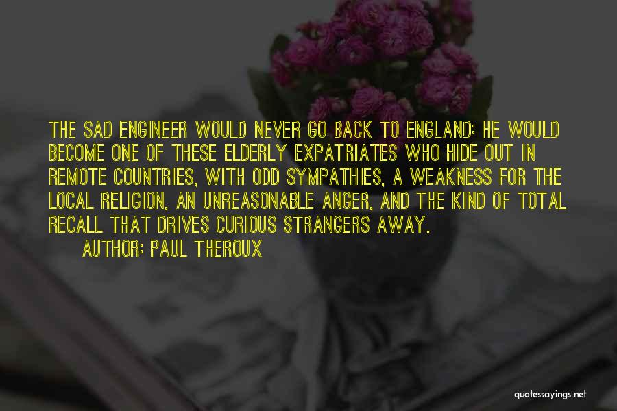 Paul Theroux Quotes: The Sad Engineer Would Never Go Back To England; He Would Become One Of These Elderly Expatriates Who Hide Out