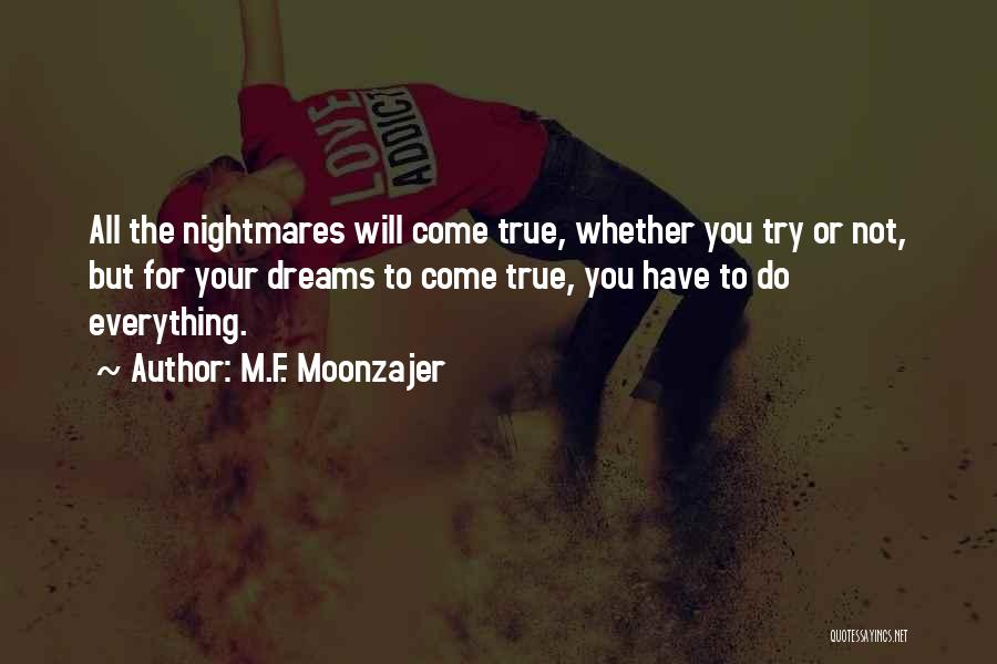 M.F. Moonzajer Quotes: All The Nightmares Will Come True, Whether You Try Or Not, But For Your Dreams To Come True, You Have