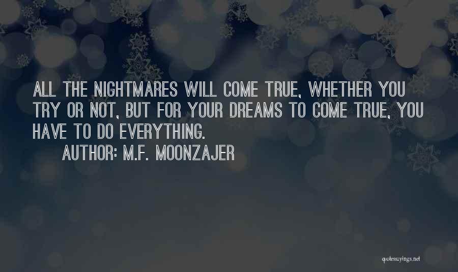 M.F. Moonzajer Quotes: All The Nightmares Will Come True, Whether You Try Or Not, But For Your Dreams To Come True, You Have