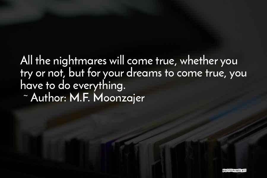 M.F. Moonzajer Quotes: All The Nightmares Will Come True, Whether You Try Or Not, But For Your Dreams To Come True, You Have