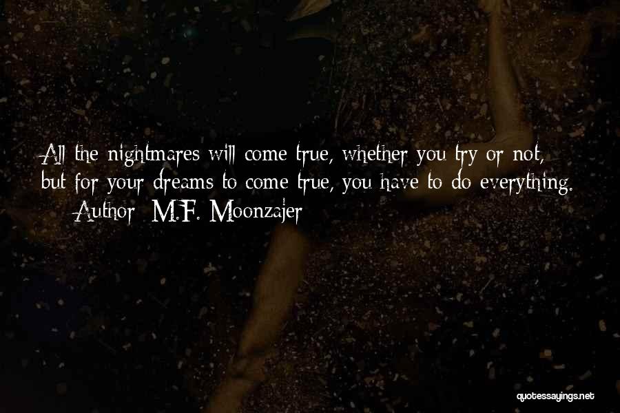 M.F. Moonzajer Quotes: All The Nightmares Will Come True, Whether You Try Or Not, But For Your Dreams To Come True, You Have