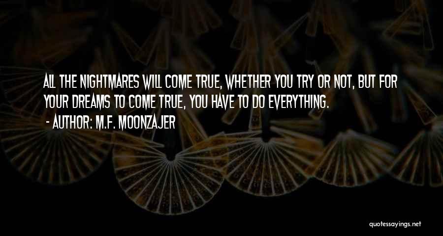 M.F. Moonzajer Quotes: All The Nightmares Will Come True, Whether You Try Or Not, But For Your Dreams To Come True, You Have
