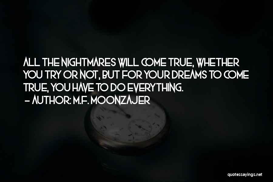 M.F. Moonzajer Quotes: All The Nightmares Will Come True, Whether You Try Or Not, But For Your Dreams To Come True, You Have