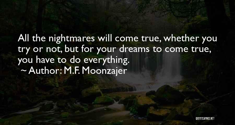 M.F. Moonzajer Quotes: All The Nightmares Will Come True, Whether You Try Or Not, But For Your Dreams To Come True, You Have
