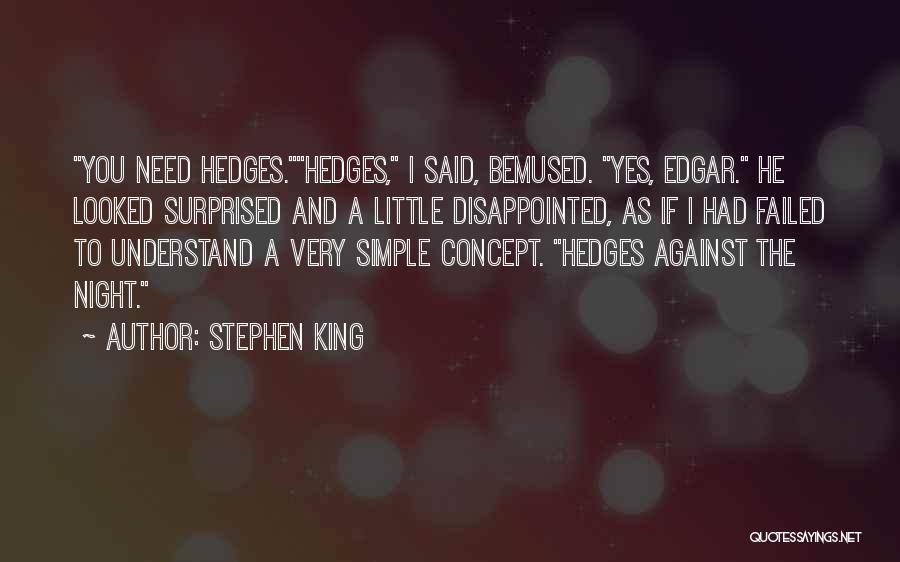 Stephen King Quotes: You Need Hedges.hedges, I Said, Bemused. Yes, Edgar. He Looked Surprised And A Little Disappointed, As If I Had Failed
