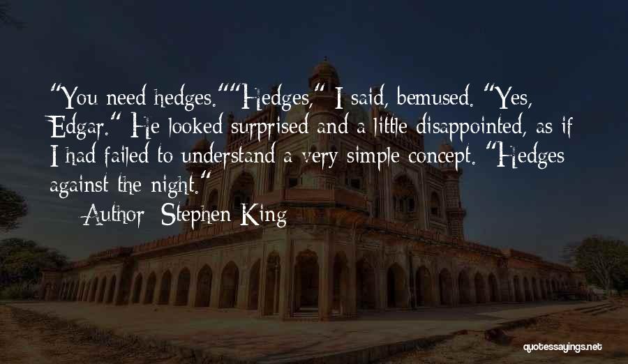 Stephen King Quotes: You Need Hedges.hedges, I Said, Bemused. Yes, Edgar. He Looked Surprised And A Little Disappointed, As If I Had Failed