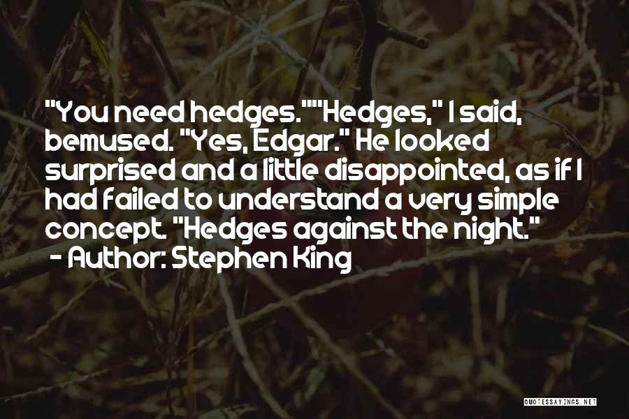Stephen King Quotes: You Need Hedges.hedges, I Said, Bemused. Yes, Edgar. He Looked Surprised And A Little Disappointed, As If I Had Failed
