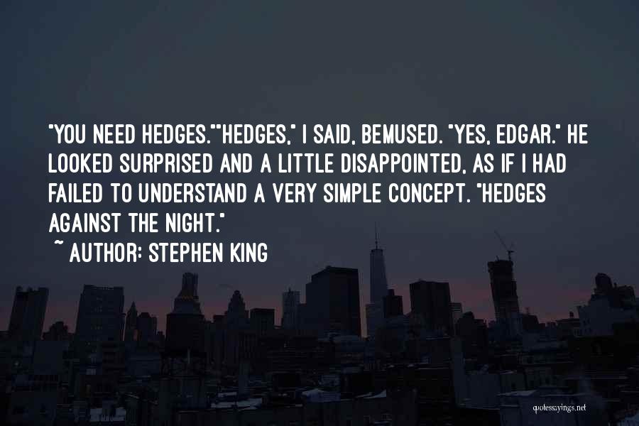Stephen King Quotes: You Need Hedges.hedges, I Said, Bemused. Yes, Edgar. He Looked Surprised And A Little Disappointed, As If I Had Failed