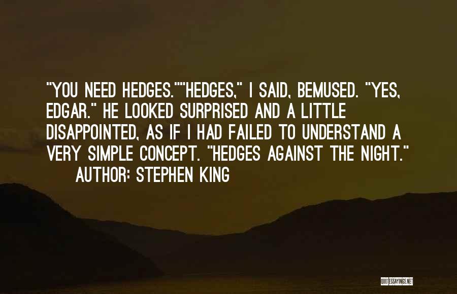Stephen King Quotes: You Need Hedges.hedges, I Said, Bemused. Yes, Edgar. He Looked Surprised And A Little Disappointed, As If I Had Failed