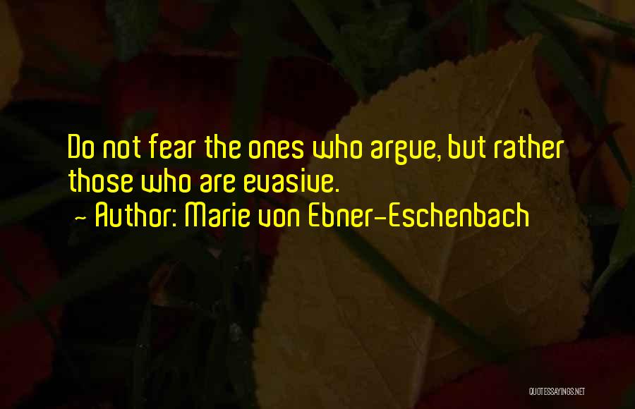 Marie Von Ebner-Eschenbach Quotes: Do Not Fear The Ones Who Argue, But Rather Those Who Are Evasive.