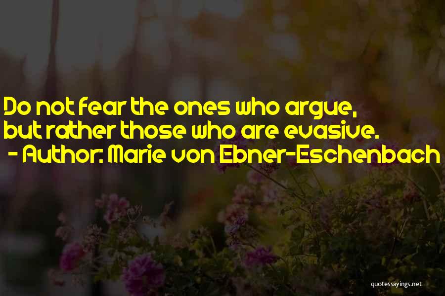 Marie Von Ebner-Eschenbach Quotes: Do Not Fear The Ones Who Argue, But Rather Those Who Are Evasive.