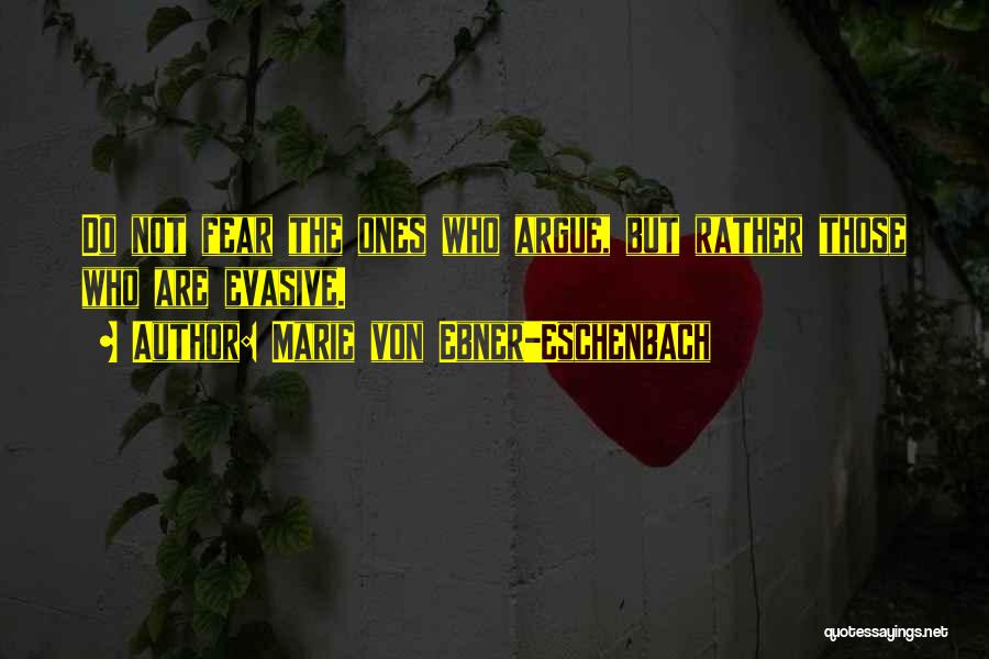 Marie Von Ebner-Eschenbach Quotes: Do Not Fear The Ones Who Argue, But Rather Those Who Are Evasive.