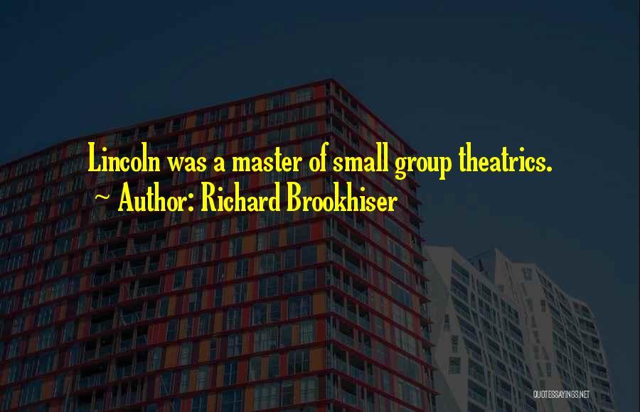 Richard Brookhiser Quotes: Lincoln Was A Master Of Small Group Theatrics.