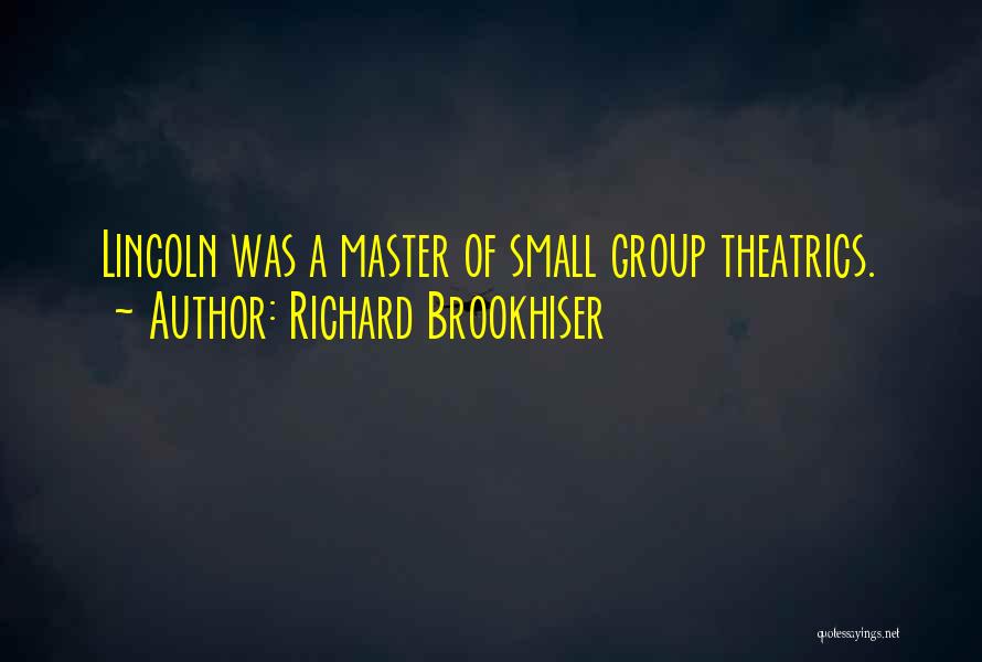 Richard Brookhiser Quotes: Lincoln Was A Master Of Small Group Theatrics.