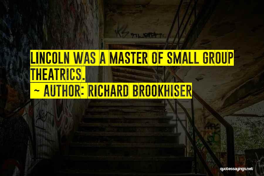 Richard Brookhiser Quotes: Lincoln Was A Master Of Small Group Theatrics.