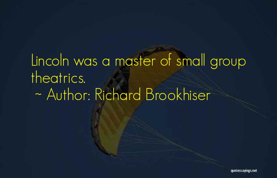 Richard Brookhiser Quotes: Lincoln Was A Master Of Small Group Theatrics.