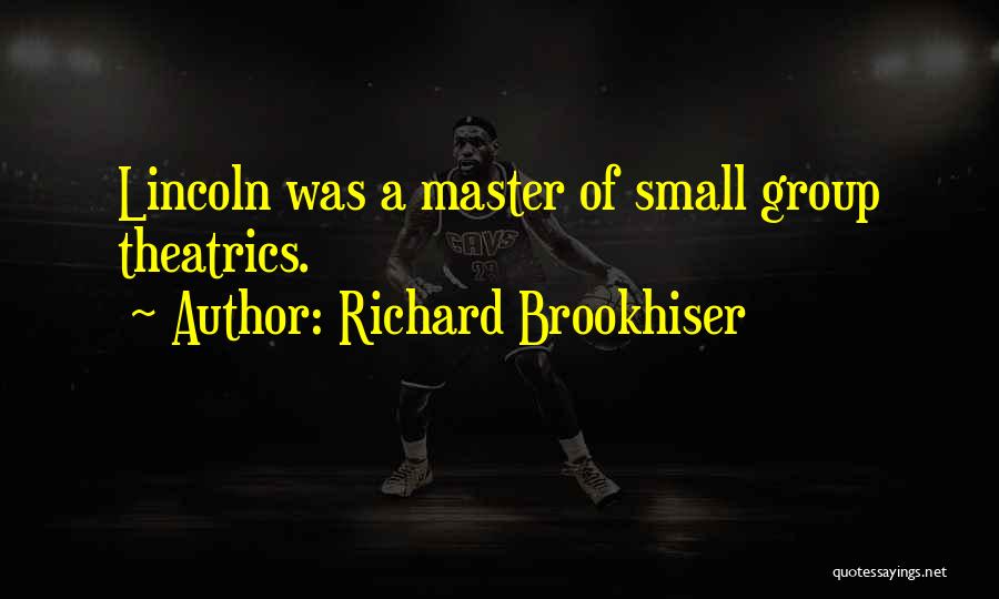 Richard Brookhiser Quotes: Lincoln Was A Master Of Small Group Theatrics.