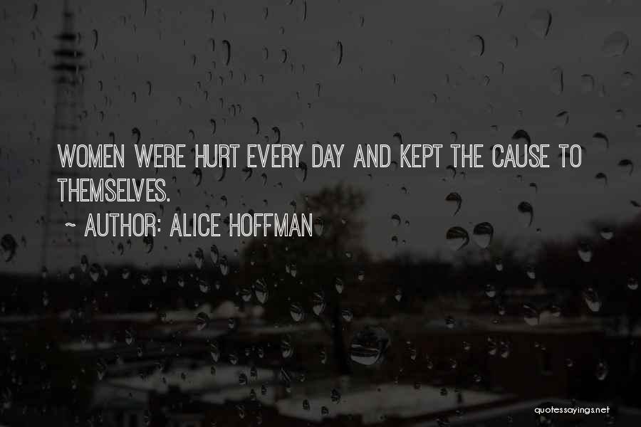 Alice Hoffman Quotes: Women Were Hurt Every Day And Kept The Cause To Themselves.