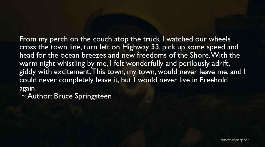 Bruce Springsteen Quotes: From My Perch On The Couch Atop The Truck I Watched Our Wheels Cross The Town Line, Turn Left On