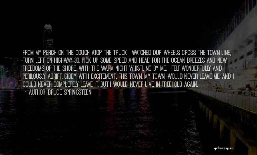 Bruce Springsteen Quotes: From My Perch On The Couch Atop The Truck I Watched Our Wheels Cross The Town Line, Turn Left On