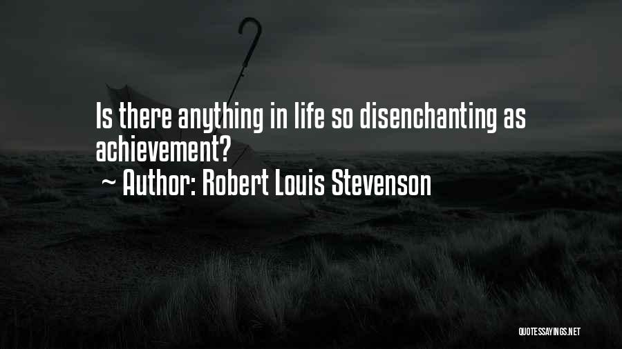 Robert Louis Stevenson Quotes: Is There Anything In Life So Disenchanting As Achievement?